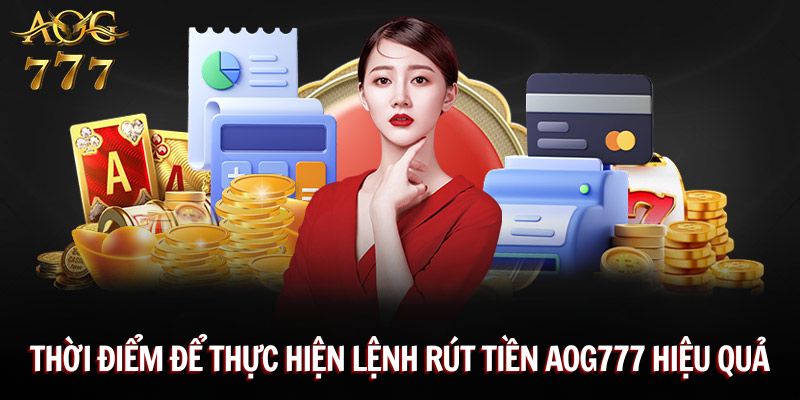 Thời điểm để thực hiện lệnh rút tiền Aog777 hiệu quả